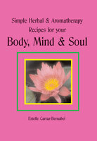 Simple Herbal & Aromatherapy Recipes for your Body, Mind & Soul - Estelle Carraz-Bernabei