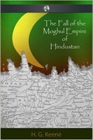 The Fall of the Moghul Empire of Hindustan - H.G. Keene