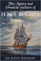 The Mutiny and Piratical Seizure of H.M.S. Bounty - Sir John Barrow