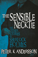 The Sensible Necktie and Other Stories of Sherlock Holmes - Peter K. Andersson