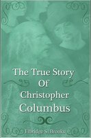 The True Story of Christopher Columbus - Elbridge Streeter Brooks