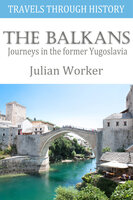 Travels Through History - The Balkans - Journeys in the former Yugoslavia - Julian Worker