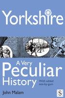Yorkshire, A Very Peculiar History - John Malam