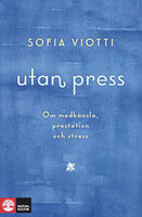 Utan press : Om medkänsla, prestation och stress - Sofia Viotti
