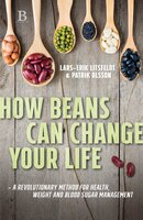 How beans can change your life – A revolutionary approach to health, weight and blood sugar - Lars-Erik Litsfeldt, Patrik Olsson