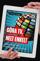 Göra TV, helt enkelt : Reportage och nyheter för alla format - Thomas Kanger