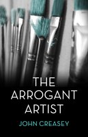 The Arrogant Artist: (Writing as Anthony Morton) - John Creasey