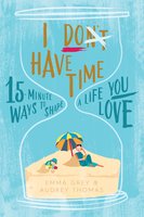 I Don't Have Time: 15-Minute Ways to Shape a Life You Love - Emma Grey, Audrey Thomas