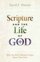 Scripture and the Life of God: Why the Bible Matters Today More than Ever - David F. Watson