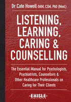 Listening, Learning, Caring and Counselling: The Essential Manual for Psychologists, Psychiatrists, Counsellors and Other Healthcare Professionals on Caring for Their Clients - Kate Howell