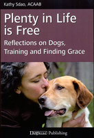 PLENTY IN LIFE IS FREE: REFLECTIONS ON DOGS, TRAINING AND FINDING GRACE - Kathy Sdao
