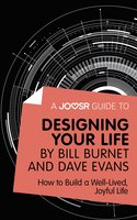 A Joosr Guide to... Designing Your Life by Bill Burnet and Dave Evans: How to Build a Well-Lived, Joyful Life - Joosr