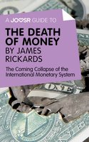 A Joosr Guide to... The Death of Money by James Rickards: The Coming Collapse of the International Monetary System - Joosr