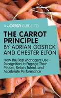 A Joosr Guide to... The Carrot Principle by Adrian Gostick and Chester Elton: How the Best Managers Use Recognition to Engage Their People, Retain Talent, and Accelerate Performance - Joosr