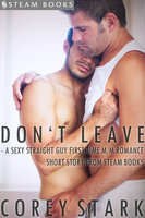 Don't Leave - A Sexy Straight Guy First Time M/M Romance Short Story From Steam Books - Steam Books, Corey Stark