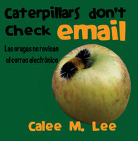 Caterpillars Don't Check Email / Las orugas no revisan el correo electrónico - Calee M. Lee