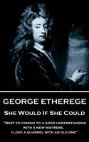 She Would if She Could: "When love grows diseased, the best thing we can do is to put it to a violent death. I cannot endure the torture of a lingering and consumptive passion." - George Etherege