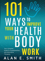 101 Ways to Improve Your Health with Body Work: Your Complete Guide to Complementary & Alternative Therapies - Alan E. Smith