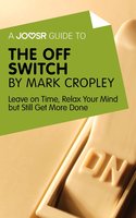 A Joosr Guide to... The Off Switch by Mark Cropley: Leave on Time, Relax Your Mind but Still Get More Done - Joosr