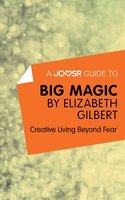 A Joosr Guide to… Big Magic by Elizabeth Gilbert: Creative Living Beyond Fear - Joosr