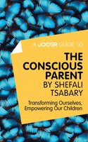 A Joosr Guide to... The Conscious Parent by Shefali Tsabary: Transforming Ourselves, Empowering Our Children - Joosr