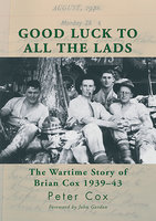 Good Luck to All the Lads: The Wartime Story of Brian Cox 1939–43 - Peter Cox