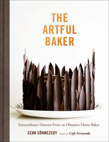The Artful Baker: Extraordinary Desserts From an Obsessive Home Baker - Cenk Sonmezsoy