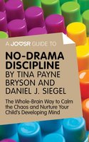 A Joosr Guide to... No-Drama Discipline by Tina Payne Bryson and Daniel J. Siegel: The Whole-Brain Way to Calm the Chaos and Nurture Your Child's Developing Mind - Joosr