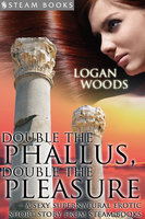 Double the Phallus, Double the Pleasure - A Sexy Supernatural Erotic Short Story from Steam Books - Steam Books, Logan Woods