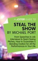 A Joosr Guide to... Steal the Show by Michael Port: From Speeches to Job Interviews to Deal-Closing Pitches, How to Guarantee a Standing Ovation for All the Performances in Your Life - Joosr