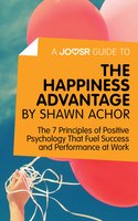 A Joosr Guide to... The Happiness Advantage by Shawn Achor: The 7 Principles of Positive Psychology That Fuel Success and Performance at Work - Joosr