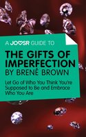 A Joosr Guide to… The Gifts of Imperfection by Brené Brown: Let Go of Who You Think You're Supposed to Be and Embrace Who You Are - Joosr