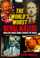 The World's Worst Serial Killers: Monsters whose crimes shocked the world - Victor McQueen