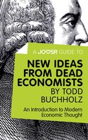 A Joosr Guide to... New Ideas from Dead Economists by Todd Buchholz: An Introduction to Modern Economic Thought - Joosr