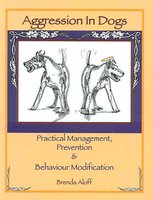 AGGRESSION IN DOGS: PRACTICAL MANAGEMENT, PREVENTION & BEHAVIOUR MODIFICATION - Brenda Aloff