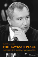 The Hawks of Peace: Notes of the Russian Ambassador - Dmitry Rogozin