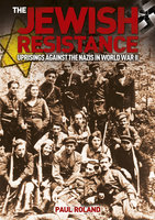 The Jewish Resistance: Uprisings against the Nazis in World War II - Paul Roland
