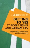 A Joosr Guide to... Getting to Yes by Roger Fisher and William Ury: Negotiating Agreement Without Giving In - Joosr