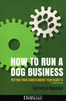 How To Run A Dog Business: Putting Your Career Where Your Heart Is, 2nd Edition - Veronica Boutelle