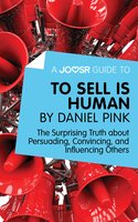 A Joosr Guide to... To Sell Is Human by Daniel Pink: The Surprising Truth about Persuading, Convincing, and Influencing Others - Joosr