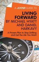 A Joosr Guide to... Living Forward by Michael Hyatt and Daniel Harkavy: A Proven Plan to Stop Drifting and Get the Life You Want - Joosr