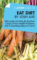 A Joosr Guide to... Eat Dirt by Josh Axe: Why Leaky Gut May Be the Root Cause of Your Health Problems and 5 Surprising Steps to Cure It - Joosr