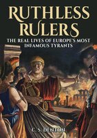 Ruthless Rulers: The real lives of Europe's most infamous tyrants - CS Denton