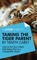 A Joosr Guide to... Taming the Tiger Parent by Tanith Carey: How to Put Your Child's Well-Being First in a Competitive World - Joosr