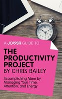 A Joosr Guide to... The Productivity Project by Chris Bailey: Accomplishing More by Managing Your Time, Attention, and Energy - Joosr