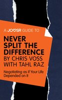 A Joosr Guide to... Never Split the Difference by Chris Voss with Tahl Raz: Negotiating as if Your Life Depended on It - Joosr