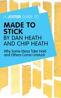 A Joosr Guide to... Made to Stick by Dan Heath and Chip Heath: Why Some Ideas Take Hold and Others Come Unstuck - Joosr
