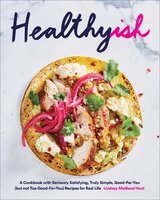 Healthyish: A Cookbook with Seriously Satisfying, Truly Simple, Good-For-You (but not too Good-For-You) Recipes for Real Life - Lindsay Maitland Hunt