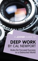 A Joosr Guide to... Deep Work by Cal Newport: Rules for Focused Success in a Distracted World - Joosr