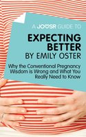 A Joosr Guide to... Expecting Better by Emily Oster: Why the Conventional Pregnancy Wisdom is Wrong and What You Really Need to Know - Joosr